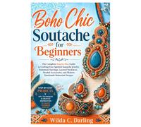 Boho Chic Soutache for Beginners: The Complete Step-by-Step Guide to Crafting Free-Spirited Soutache Jewelry, Statement Earrings, Layered Necklaces, Beaded Accessories, and Modern Handmade Designs