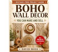 Boho Wall Decor You Can Make And Sell: Step-by-Step Macramé, Woven Wall Hanging, and Modern Home Décor Projects with Clear Diagrams, Budget-Friendly Materials, and Simple Selling Tips