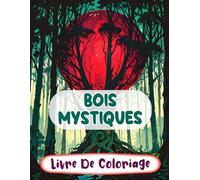 Bois Mystiques Livre De Coloriage: Pages A Colorier De Forêt Enchantée Fantaisie Botanique Créatures Magiques Jardins Féeriques Paysages Merveilleux | ... Adulte Ado Senior (Fantaisie et Mythologie)