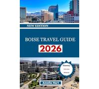 BOISE TRAVEL GUIDE: The Complete Boise Travel Guide: Outdoor Adventures, Scenic Trails, Food & Craft Culture, Neighborhood Highlights, Hidden Gems, and Unforgettable City Experiences