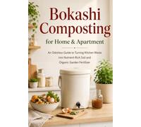 Bokashi Composting for Home & Apartment: An Odorless Guide to Turning Kitchen Waste into Nutrient-Rich Soil and Organic Garden Fertilizer (Better Living Collection)