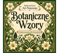Bold and Easy Botaniczne Wzory Art Nouveau: Kolorowanka dla Dorosłych z Motywami Kwiatowymi, Organicznymi Formami i Dekoracyjnymi Motywami