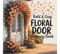 Bold and Easy Floral Door Coloring Book: 55 Bold & Easy Coloring Pages Featuring Beautiful Flower-Covered Doors, Cozy Porches, & Charming Home Entrances (Bold & Easy Floral Relaxation)