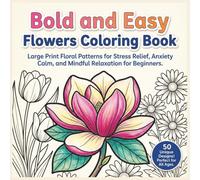 Bold and Easy Flowers Coloring Book: Large Print Floral Patterns for Stress Relief, Anxiety Calm, and Mindful Relaxation for Beginners.