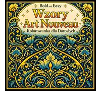 Bold and Easy Wzory Art Nouveau: Kolorowanka dla Dorosłych z Dekoracyjnymi Ornamentami i Relaksującymi Powtarzalnymi Wzorami