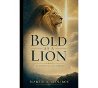 Bold as a Lion: Walking in Spiritual Boldness, Approaching God, Acting on the Word, and Resisting the Devil