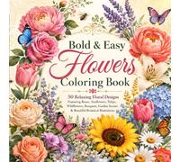 Bold & Easy Flowers Coloring Book for Adults: 50 Relaxing Floral Designs Featuring Roses, Sunflowers, Tulips, Wildflowers, Bouquets, Garden Scenes & ... for Stress Relief, Mindfulness & Relaxation