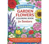 Bold & Easy Garden Flowers Coloring Book for Seniors: Large Print Simple Flower Designs with Bold Lines for Relaxation, Stress Relief, and Easy Coloring (Bold & Easy Coloring Books for Seniors)
