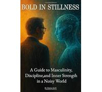 Bold in Stillness: A Guide to Masculinity, Discipline, and Inner Strength in a Noisy World