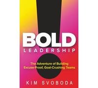 BOLD Leadership: The Adventure of Building Excuse-Proof, Goal-Crushing Teams