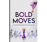 Bold Moves: Daring Decisions and Actions that Shaped My Life, Career & Leadership.