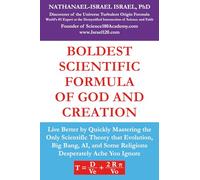 Boldest Scientific Formula of God and Creation: Live Better by Quickly Mastering the Only Scientific Theory That Evolution, Big Bang, AI, and Some Religions Desperately Ache You Ignore