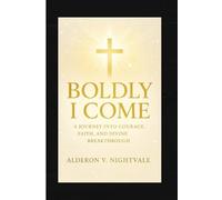 Boldly I Come: A Journey Into Courage, Faith, and Divine Breakthrough