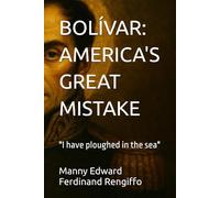 BOLÍVAR: AMERICA'S GREAT MISTAKE: "I have ploughed in the sea"
