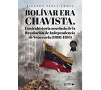 Bolívar Era Chavista. Contrahistoria Novelada De La Revolución De Inde