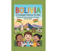 Bolivia: A Complete History for Kids: True Tales of Leaders, Learners, and Lessons from the Andes (Collections of Historical country books in south America)