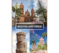 Bolivia and Chile Travel Guide 2026-2027: A Journey of Unforgettable Moments, Scenic Itineraries, and Breathtaking COLOR Photos Across South America’s Soul