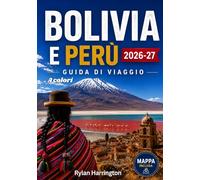 BOLIVIA E PERÙ GUIDA DI VIAGGIO 2026-2027 (A colori): Un viaggio attraverso il Sud America: meraviglie antiche, avventure andine e foreste amazzoniche con mappe, tesori nascosti e consigli utili