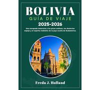 BOLIVIA GUÍA DE VIAJE 2025-2026 (A TODO COLOR): Una escapada inmersiva a los picos andinos, los desiertos espejo y el espíritu indómito de la joya oculta de Sudamérica.