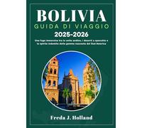 BOLIVIA GUIDA DI VIAGGIO 2025-2026 (A COLORI): Una fuga immersiva tra le vette andine, i deserti a specchio e lo spirito indomito della gemma nascosta del Sud America