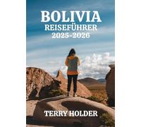 BOLIVIA REISEFÜHRER 2025-2026: Für Abenteurer, Alleinreisende, Familien und Kulturliebhaber: Wo man übernachten, essen und die Route zu Boliviens Must-See-Orten 2025-2026