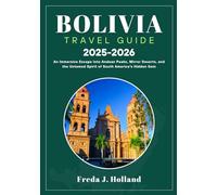 BOLIVIA TRAVEL GUIDE 2025-2026 (FULL COLOR): An Immersive Escape into Andean Peaks, Mirror Deserts, and the Untamed Spirit of South America’s Hidden Gem