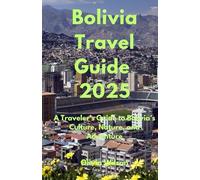 Bolivia Travel Guide 2025: A Traveler’s Guide to Bolivia’s Culture, Nature, and Adventure (ULTIMATE TOURIST GUIDEBOOK)