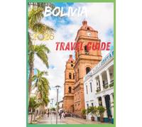 BOLIVIA TRAVEL GUIDE 2026: Adventure Through Mountains, Markets, Colonial Cities, and Natural Wonders