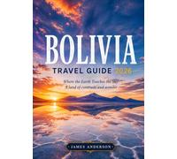 Bolivia Travel Guide 2026: Where the Earth Touches the Sky - A Land of Contrast and Wonder