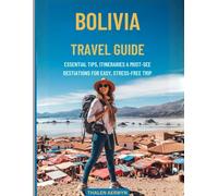 Bolivia Travel Guide: Essential Tips, Itineraries, and Must-See Destinations for an Easy, Stress-Free Trip