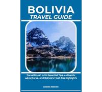 BOLIVIA TRAVEL GUIDE: Travel Smart with Essential Tips, Authentic Adventures, and Bolivia’s Must-See Highlights