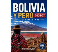BOLIVIA Y PERÚ GUÍA DE VIAJE 2026-2027 (A todo color): Un viaje por Sudamérica: Maravillas antiguas, aventuras andinas y selvas amazónicas con mapas, joyas ocultas y consejos útiles
