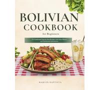 Bolivian Cookbook for Beginners: 176 Traditional Step-by-Step Recipes with Color Photos and Nutritional Information