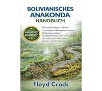 BOLIVIANISCHES-ANAKONDA-HANDBUCH: Der vollständige Leitfaden zu Verhalten, Lebensraumverständnis, Fährtenlesen, Schutz, Sicherheit im Feld und zum ... Lebens von Boliviens größtem Raubtier