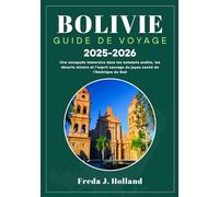 BOLIVIE GUIDE DE VOYAGE 2025-2026 (COULEUR): Une escapade immersive dans les sommets andins, les déserts miroirs et l'esprit sauvage du joyau caché de l'Amérique du Sud