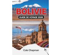 BOLIVIE GUIDE DE VOYAGE 2026: Explorez les salines, les montagnes, les forêts tropicales et la culture locale pour une aventure inoubliable