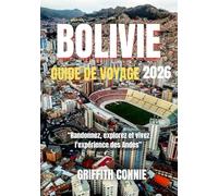 BOLIVIE GUIDE DE VOYAGE 2026: Randonnez, explorez et vivez l'expérience des Andes