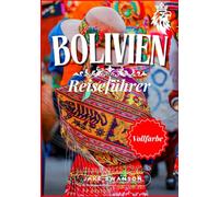 Bolivien Reiseführer 2025: Bolivien in Farbe: Vollgepackt mit wichtigen Tipps, Packlisten für Höhenreisen und Insider-Tipps (Travel smart, Low-cost, ... on a budget with real-time tips and maps)