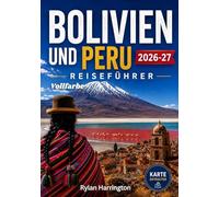BOLIVIEN UND PERU REISEFÜHRER 2026-2027 (Vollfarbe): Eine Reise durch Südamerika: Antike Wunder, Abenteuer in den Anden und Amazonas-Regenwälder mit Karten, Geheimtipps und praktischen Ratschlägen