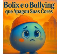 Bolix e o Bullying que Apagou Suas Cores: Uma história sobre bullying, coragem e empatia.