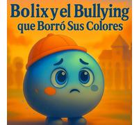 Bolix y el Bullying que Borró Sus Colores: Una historia emotiva, suave e inolvidable que devuelve el color al corazón.