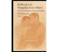 Bollocks to "Happily Ever After": The Architecture of the Everyday, BOOK 3 (Bollocks to Love: Book 1;2;3)