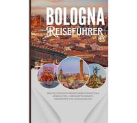 BOLOGNA 2025: Ihr vollständiger Reiseführer für Bologna: Reiserouten, Lebensmittelmärkte, Geheimtipps und Tagesausflüge.