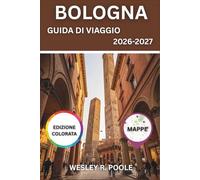 Bologna Guida Di Viaggio 2026-2027: Scoprite i portici, le torri medievali, le trattorie e le gite di un giorno di La Grassa in Emilia-Romagna, lontano dalla folla di Firenze e Roma.