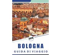 BOLOGNA GUIDA DI VIAGGIO 2026: Esplora la capitale gastronomica italiana, monumenti storici, siti storici, principali attrazioni, rotte locali, vivace ... pratici per visitatori alla prima e ritorno