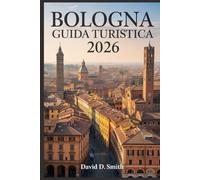 BOLOGNA GUIDA TURISTICA 2026: Cultura gastronomica, strade storiche, mercati locali, gite giornaliere e itinerari di smart city