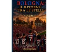 Bologna: Il Ritorno tra le Stelle: Dal sogno alla leggenda. La storia di una rinascita. (Trilogia della rinascita rossoblù)