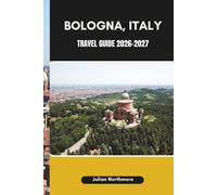 BOLOGNA, ITALY TRAVEL GUIDE 2026-2027: Discover Bologna’s Culinary Traditions, Vibrant Neighborhoods, and Landmarks