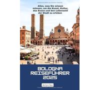 Bologna Reiseführer 2025: Alles, was Sie wissen müssen, um die Kunst, Kultur, das Essen und den Lebensstil der Stadt zu erleben