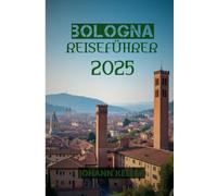 Bologna Reiseführer 2025: „Arkaden, Pasta und Piazza-Magie: Ein Insider-Guide für Bologna 2025“